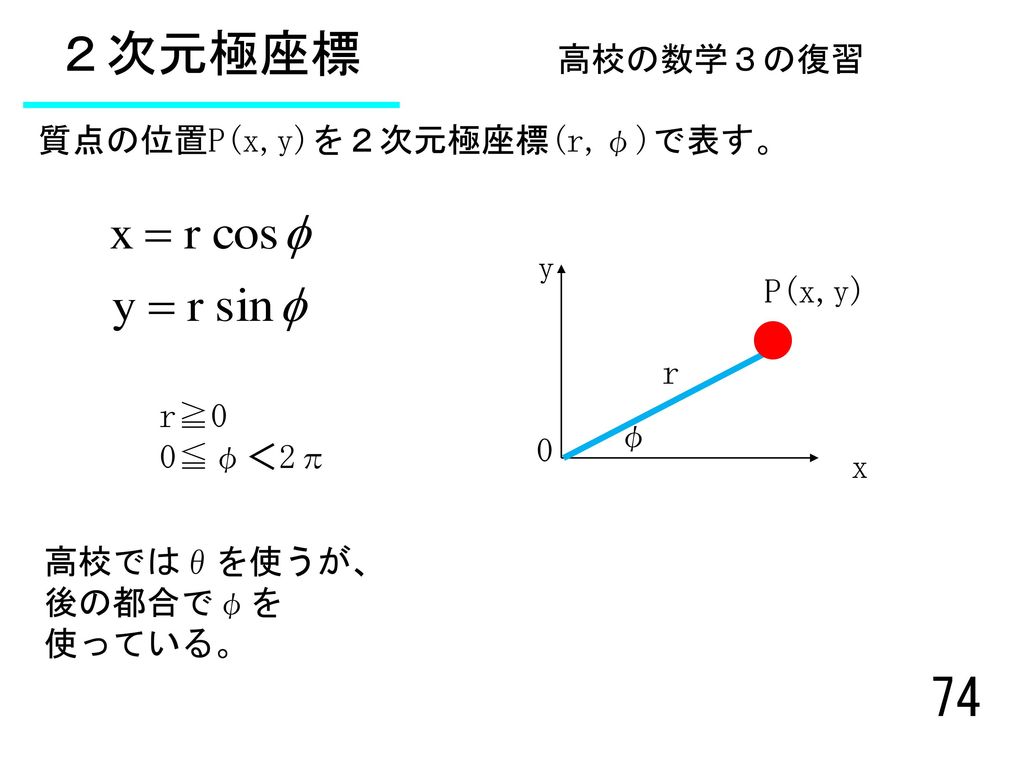 ２次元極座標 高校の数学３の復習 質点の位置P(x,y)を２次元極座標(r,φ)で表す。 y P(x,y) r r≧0 0≦φ＜2π φ x