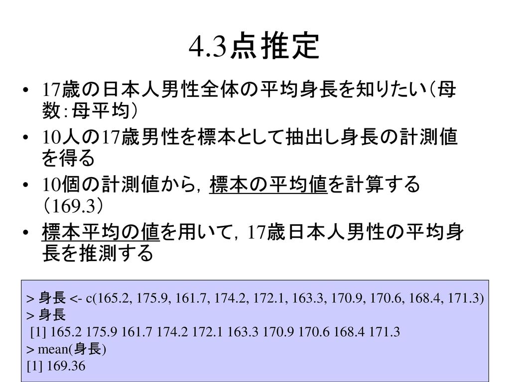 4.3点推定 17歳の日本人男性全体の平均身長を知りたい（母数：母平均） 10人の17歳男性を標本として抽出し身長の計測値を得る
