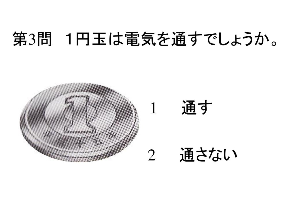 第3問 １円玉は電気を通すでしょうか。 1 通す 2 通さない