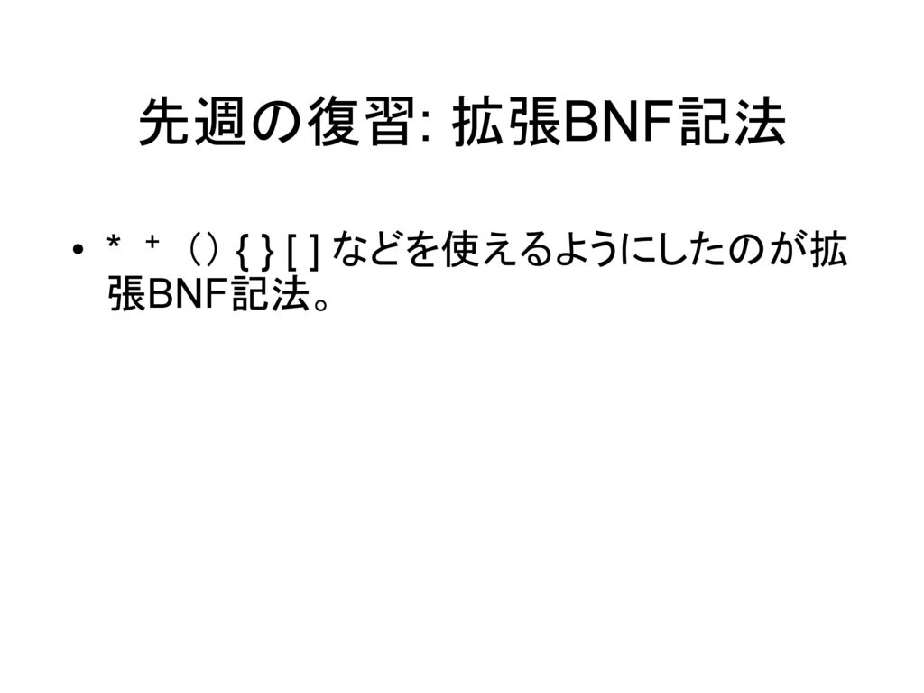 先週の復習: 拡張BNF記法 * + （） { } [ ] などを使えるようにしたのが拡張BNF記法。