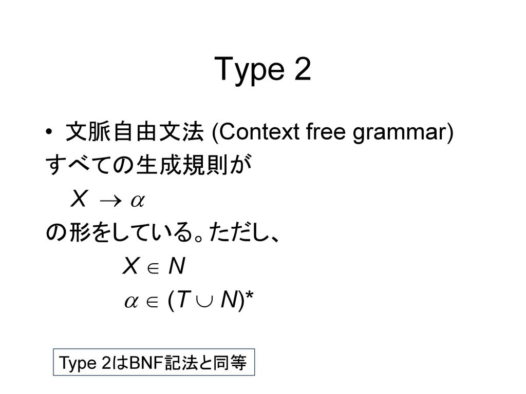 Type 2 文脈自由文法 (Context free grammar) すべての生成規則が X   の形をしている。ただし、