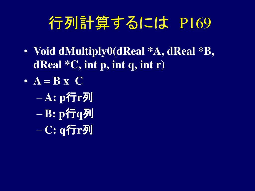 行列計算するには P169 Void dMultiply0(dReal *A, dReal *B, dReal *C, int p, int q, int r) A = B x C. A: p行r列.