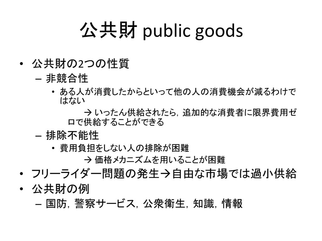 公共財 public goods 公共財の2つの性質 フリーライダー問題の発生自由な市場では過小供給 公共財の例 非競合性 排除不能性