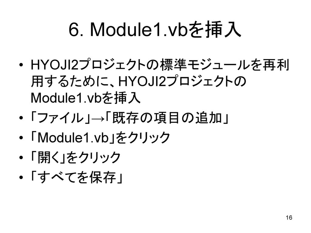 6. Module1.vbを挿入 HYOJI2プロジェクトの標準モジュールを再利用するために、HYOJI2プロジェクトのModule1.vbを挿入. 「ファイル」→「既存の項目の追加」 「Module1.vb」をクリック.