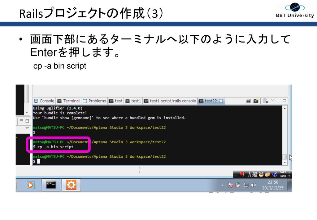 Railsプロジェクトの作成（3） 画面下部にあるターミナルへ以下のように入力してEnterを押します。 cp -a bin script