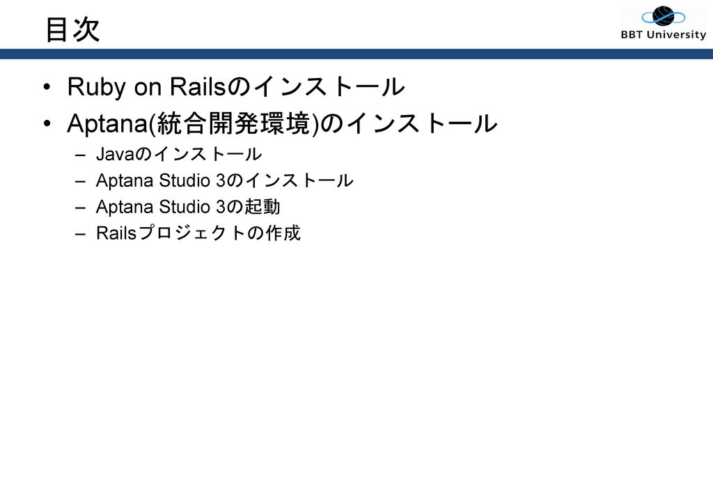 目次 Ruby on Railsのインストール Aptana(統合開発環境)のインストール Javaのインストール