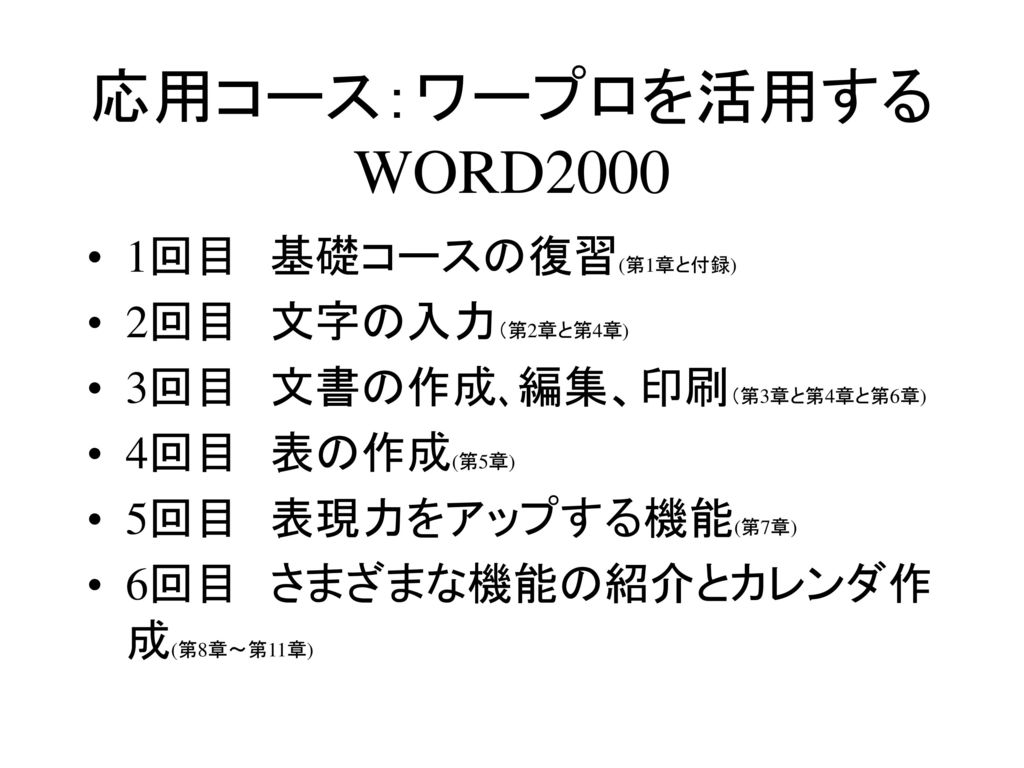 応用コース：ワープロを活用する WORD2000 1回目 基礎コースの復習(第1章と付録) 2回目 文字の入力（第2章と第4章)