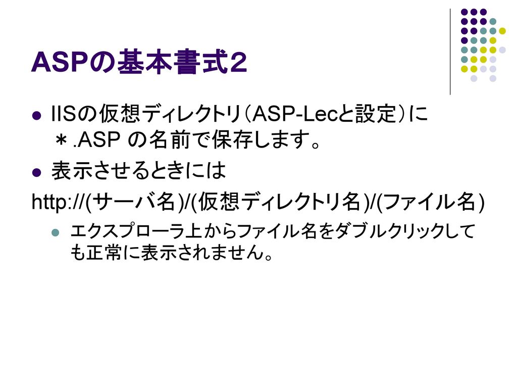 ASPの基本書式２ IISの仮想ディレクトリ（ASP-Lecと設定）に ＊.ASP の名前で保存します。 表示させるときには