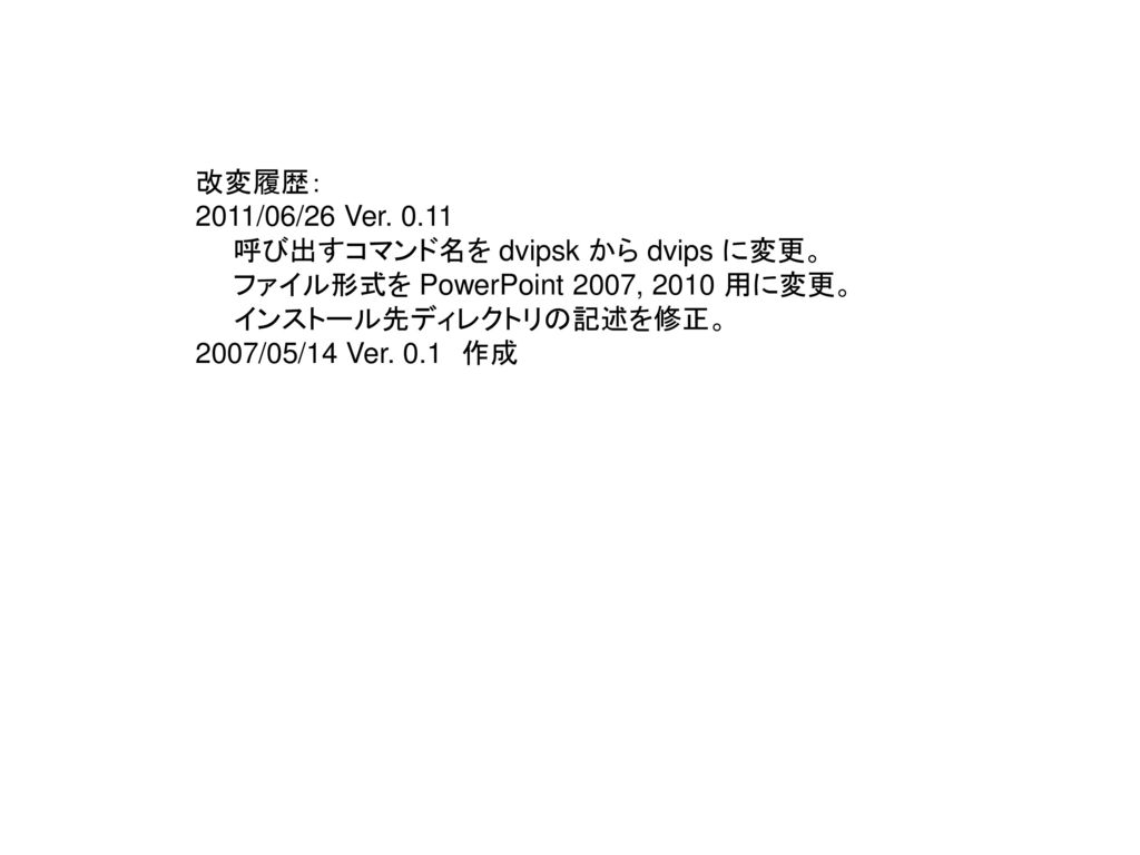 改変履歴： 2011/06/26 Ver 呼び出すコマンド名を dvipsk から dvips に変更。 ファイル形式を PowerPoint 2007, 2010 用に変更。