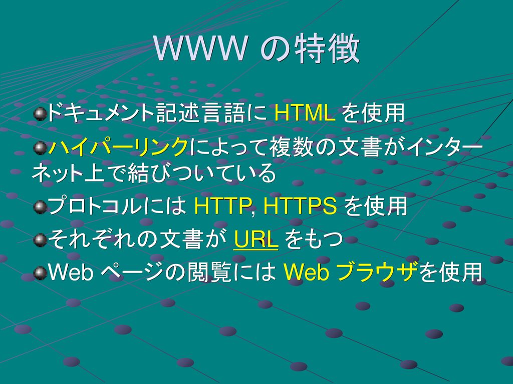 WWW の特徴 ドキュメント記述言語に HTML を使用 ハイパーリンクによって複数の文書がインター ネット上で結びついている