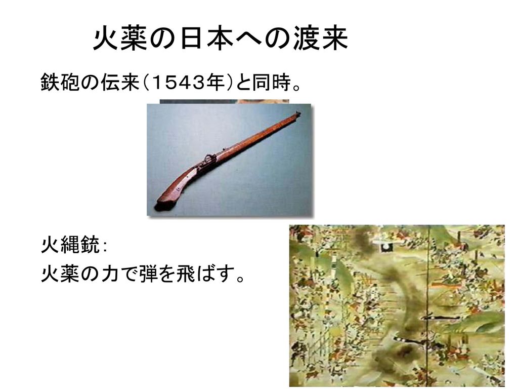 火薬の日本への渡来 鉄砲の伝来（１５４３年）と同時。 火縄銃： 火薬の力で弾を飛ばす。