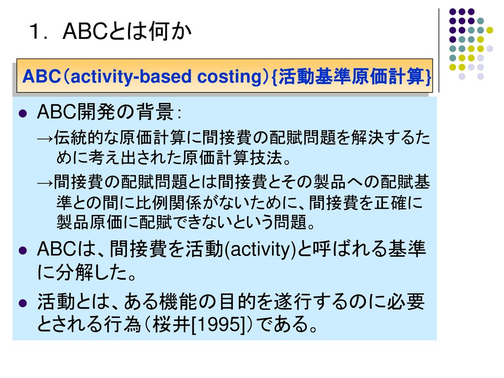 １． ABCとは何か ABC開発の背景： ABCは、間接費を活動(activity)と呼ばれる基準に分解した。