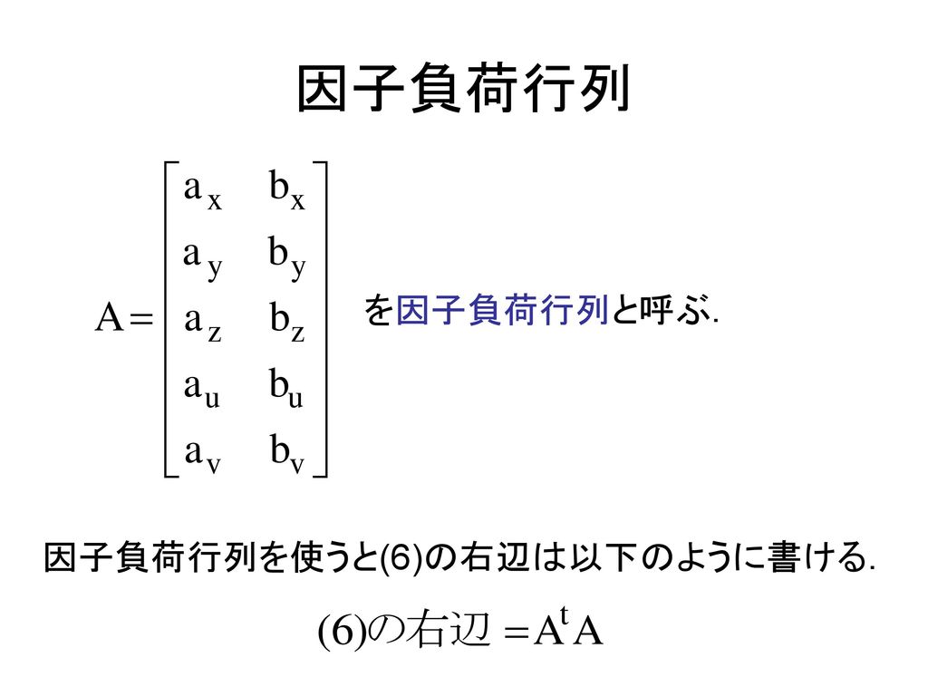因子負荷行列 を因子負荷行列と呼ぶ． 因子負荷行列を使うと(6)の右辺は以下のように書ける．