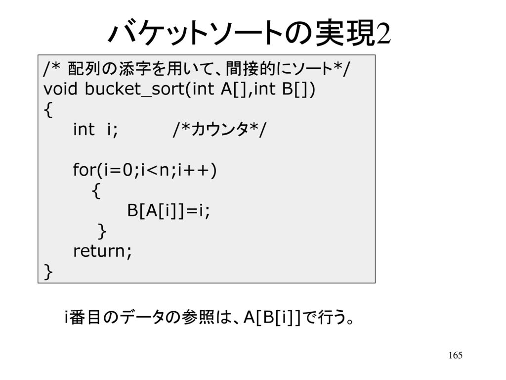 バケットソートの実現2 /* 配列の添字を用いて、間接的にソート*/ void bucket_sort(int A[],int B[]) {