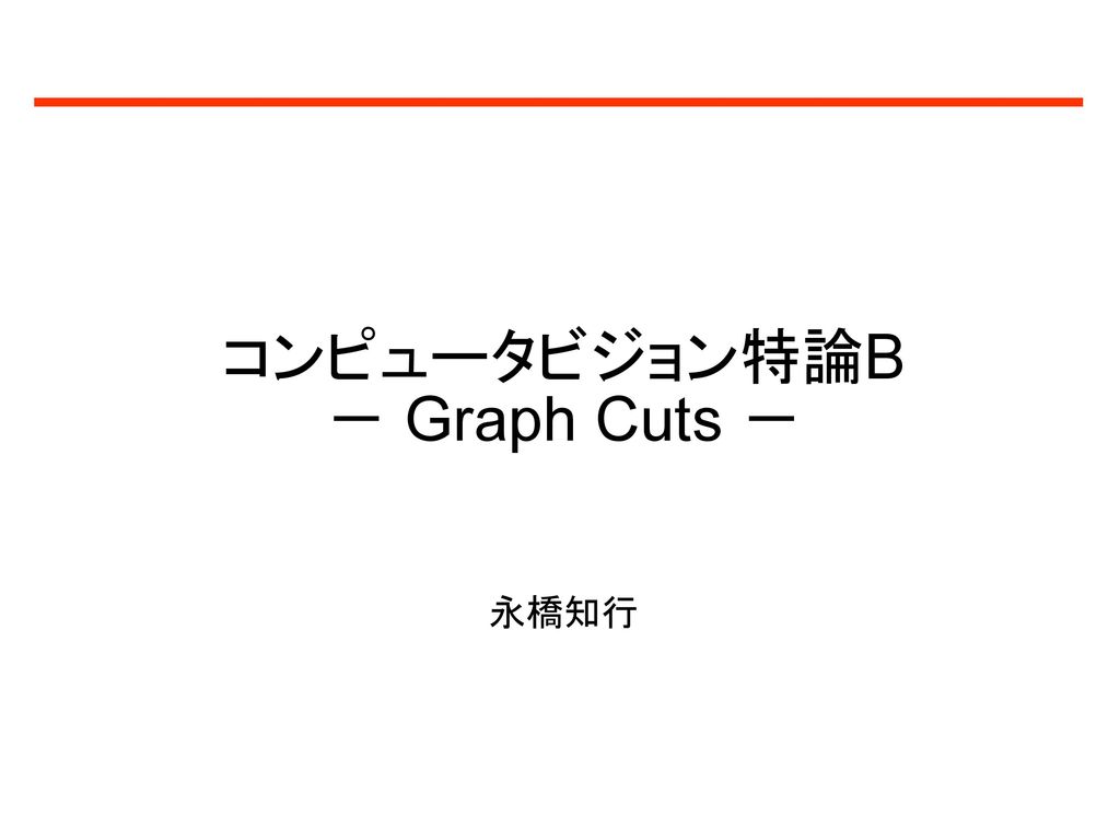 コンピュータビジョン特論B － Graph Cuts － 永橋知行