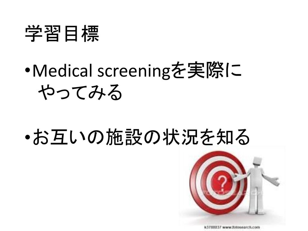 学習目標 Medical screeningを実際に やってみる お互いの施設の状況を知る