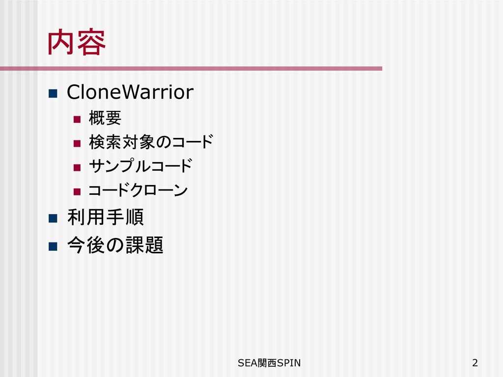 内容 CloneWarrior 概要 検索対象のコード サンプルコード コードクローン 利用手順 今後の課題 SEA関西SPIN