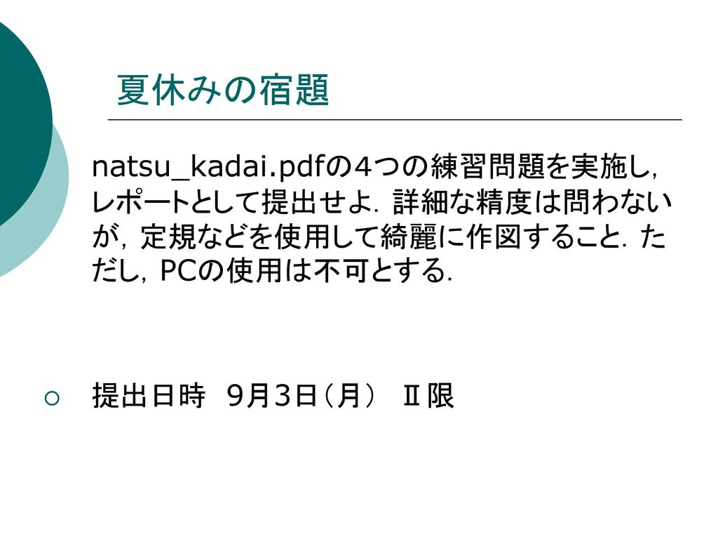 夏休みの宿題 natsu_kadai.pdfの４つの練習問題を実施し，レポートとして提出せよ．詳細な精度は問わないが，定規などを使用して綺麗に作図すること．ただし，PCの使用は不可とする． 提出日時 9月3日（月） Ⅱ限.