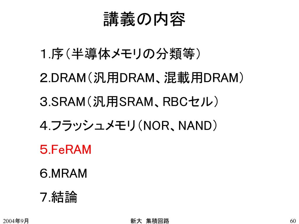 講義の内容 １.序（半導体メモリの分類等） ２.DRAM（汎用DRAM、混載用DRAM） ３.SRAM（汎用SRAM、RBCセル）