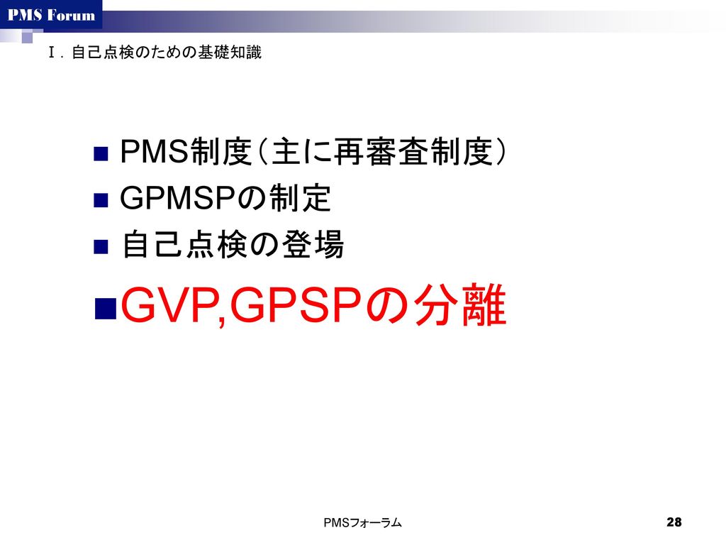Ⅰ．自己点検のための基礎知識 PMS制度（主に再審査制度） GPMSPの制定 自己点検の登場 GVP,GPSPの分離 PMSフォーラム