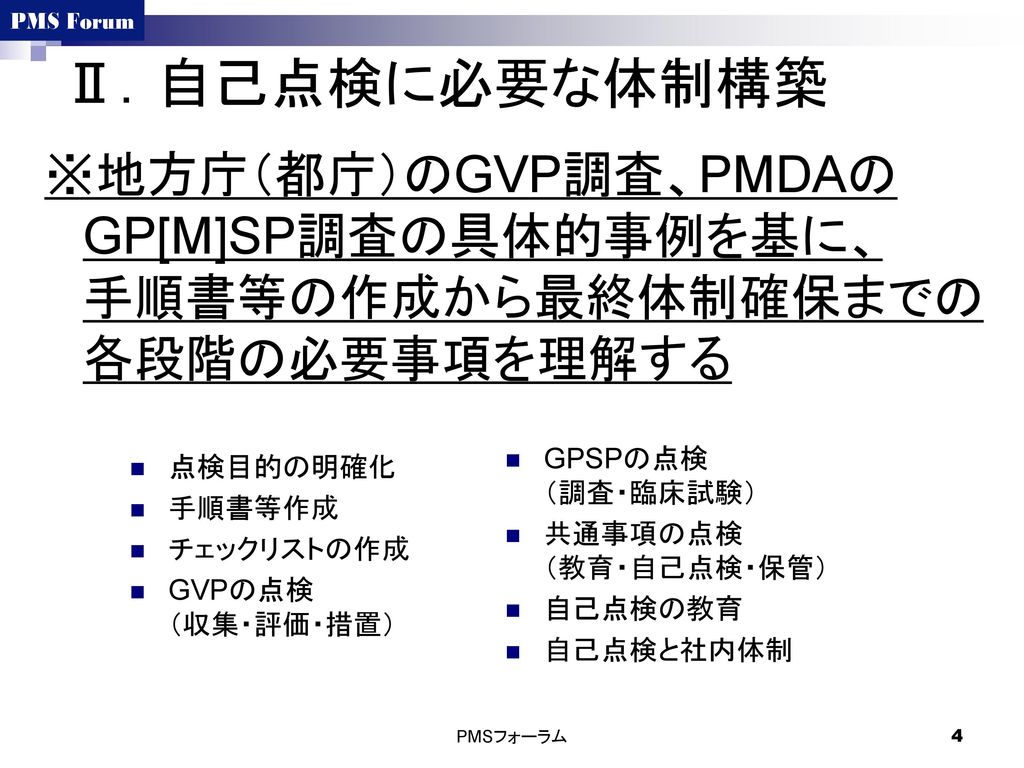 Ⅱ．自己点検に必要な体制構築 ※地方庁（都庁）のGVP調査、PMDAの GP[M]SP調査の具体的事例を基に、 手順書等の作成から最終体制確保までの 各段階の必要事項を理解する. GPSPの点検 （調査・臨床試験）