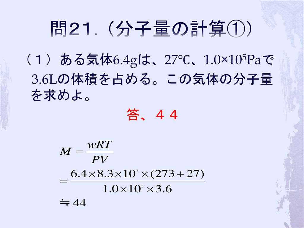 問２１．（分子量の計算①） （１）ある気体6.4gは、27℃、1.0×105Paで 3.6Lの体積を占める。この気体の分子量を求めよ。