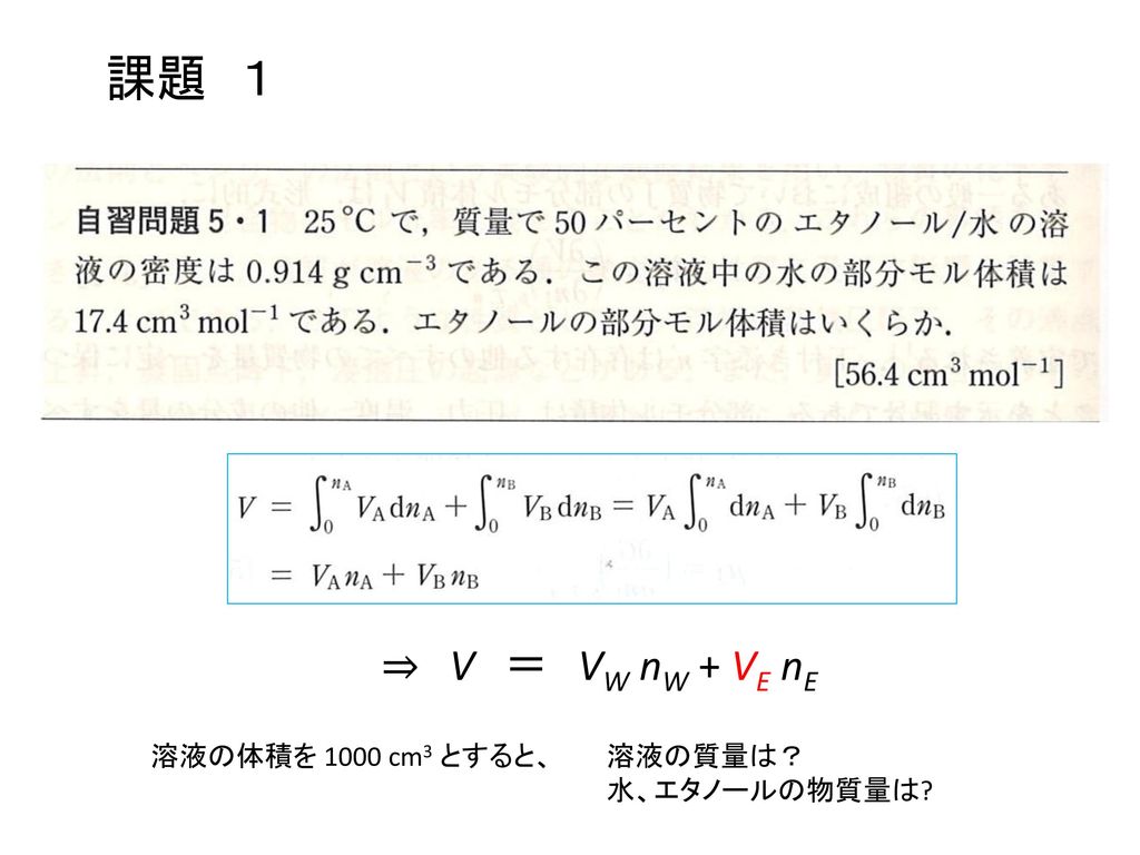 課題 １ ⇒ V ＝ VW nW + VE nE 溶液の体積を 1000 cm3 とすると、 溶液の質量は？ 水、エタノールの物質量は
