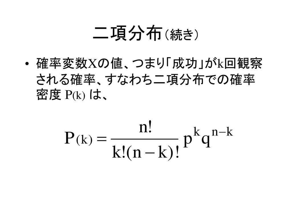 二項分布（続き） 確率変数Xの値、つまり「成功」がk回観察される確率、すなわち二項分布での確率密度 P(k) は、