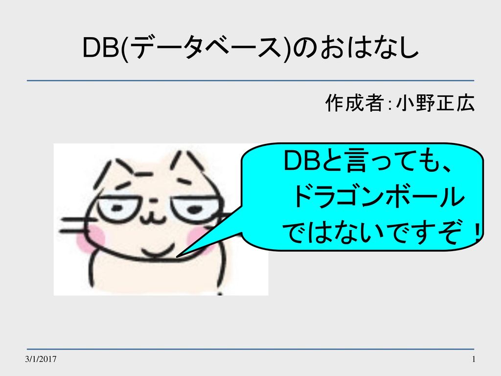 DB(データベース)のおはなし 作成者：小野正広 DBと言っても、 ドラゴンボール ではないですぞ！ 3/1/2017