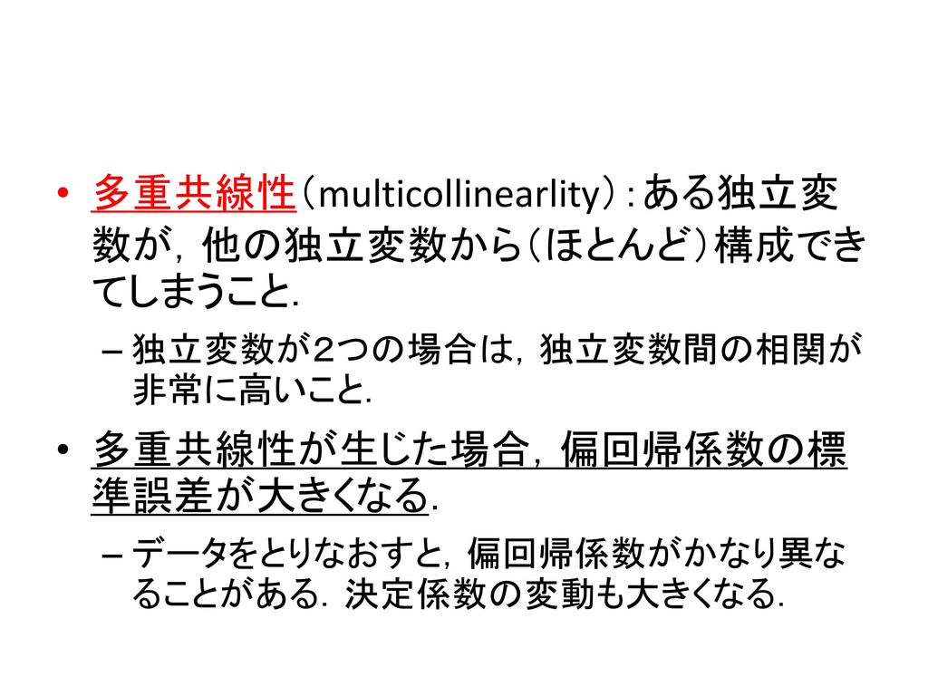多重共線性（multicollinearlity）：ある独立変数が，他の独立変数から（ほとんど）構成できてしまうこと．