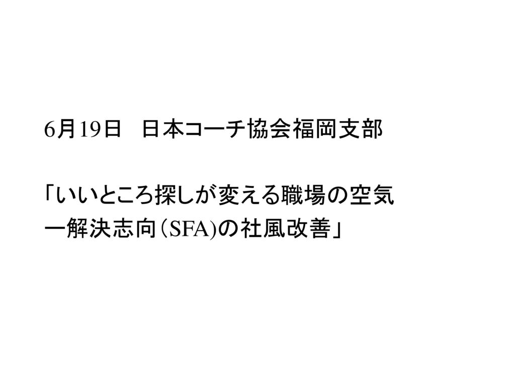 6月19日 日本コーチ協会福岡支部 「いいところ探しが変える職場の空気 ー解決志向（SFA)の社風改善」