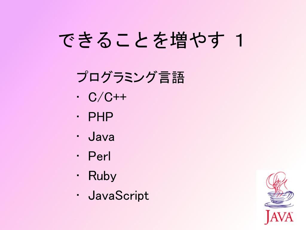 できることを増やす １ プログラミング言語 C/C++ PHP Java Perl Ruby JavaScript