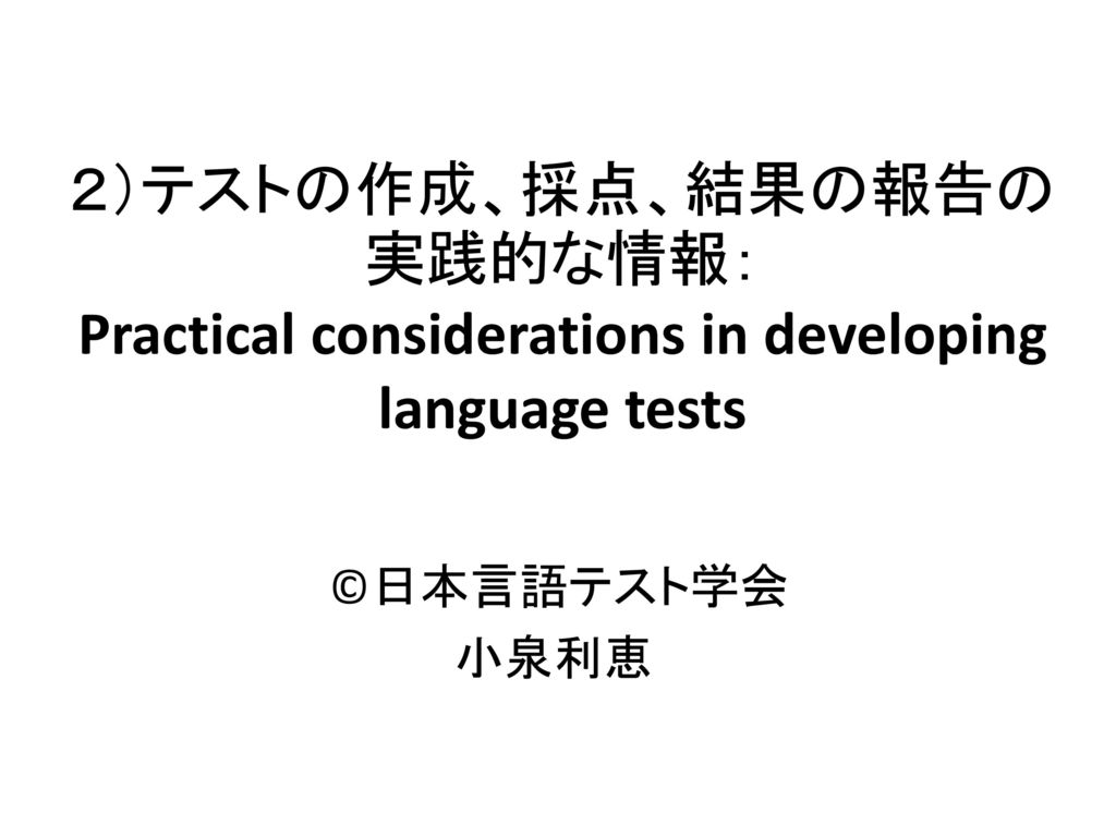 ２）テストの作成、採点、結果の報告の実践的な情報： Practical considerations in developing language tests