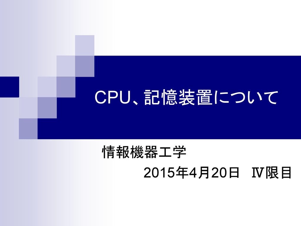 CPU、記憶装置について 情報機器工学 2015年4月20日 Ⅳ限目