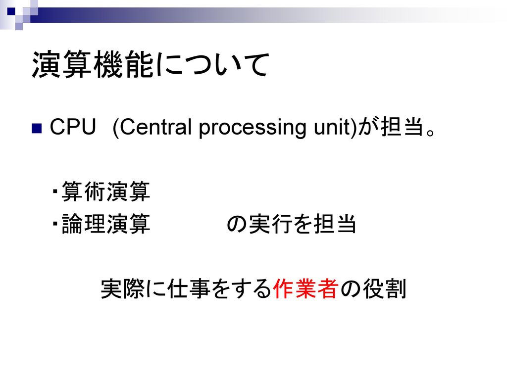 演算機能について CPU (Central processing unit)が担当。 ・算術演算 ・論理演算 の実行を担当