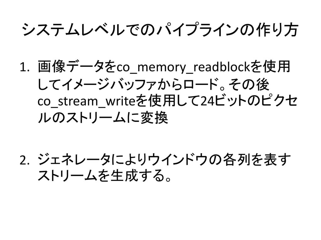 システムレベルでのパイプラインの作り方 画像データをco_memory_readblockを使用してイメージバッファからロード。その後co_stream_writeを使用して24ビットのピクセルのストリームに変換.
