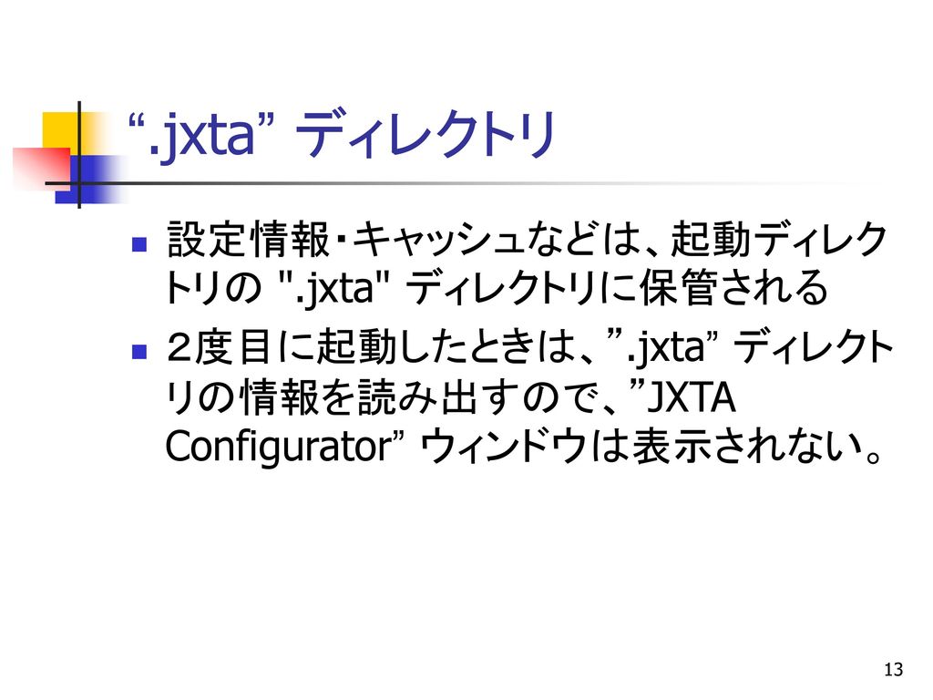 .jxta ディレクトリ 設定情報・キャッシュなどは、起動ディレクトリの .jxta ディレクトリに保管される