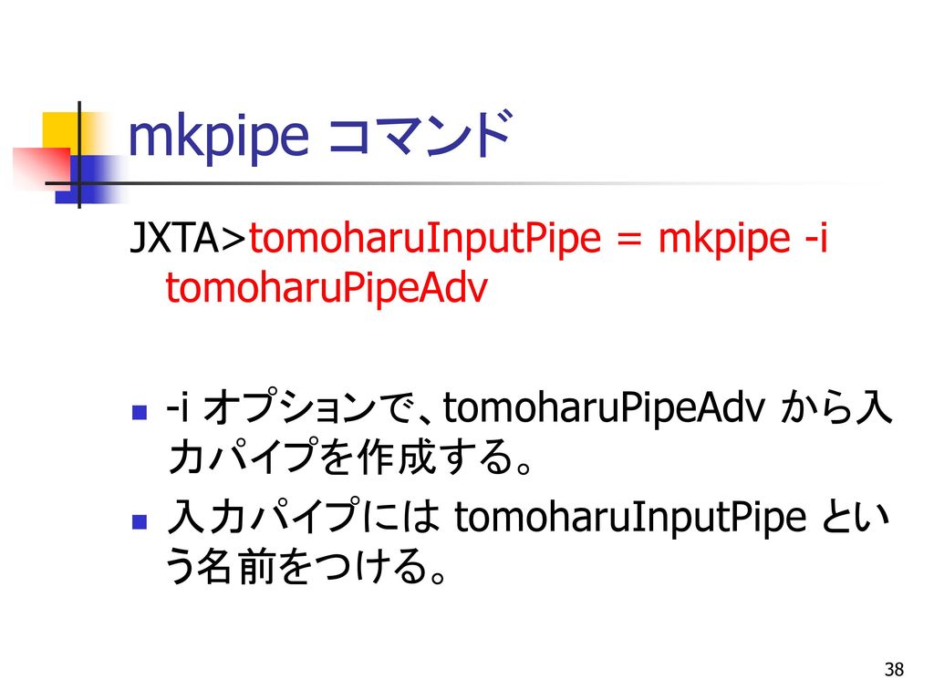 mkpipe コマンド JXTA>tomoharuInputPipe = mkpipe -i tomoharuPipeAdv