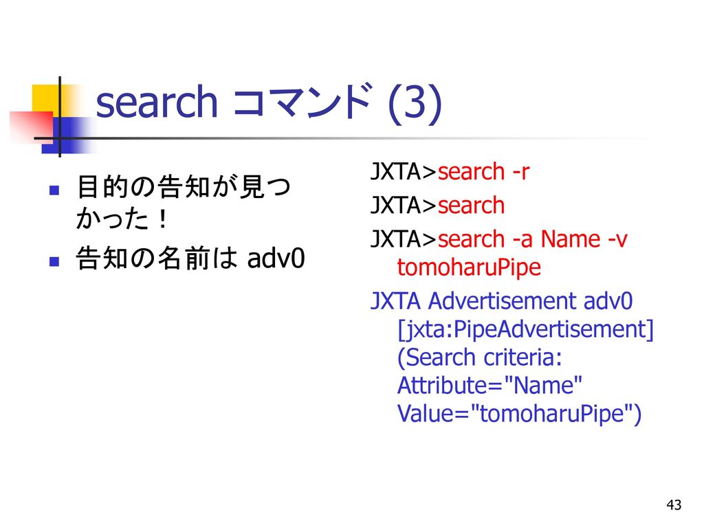 search コマンド (3) 目的の告知が見つかった！ 告知の名前は adv0 JXTA>search -r