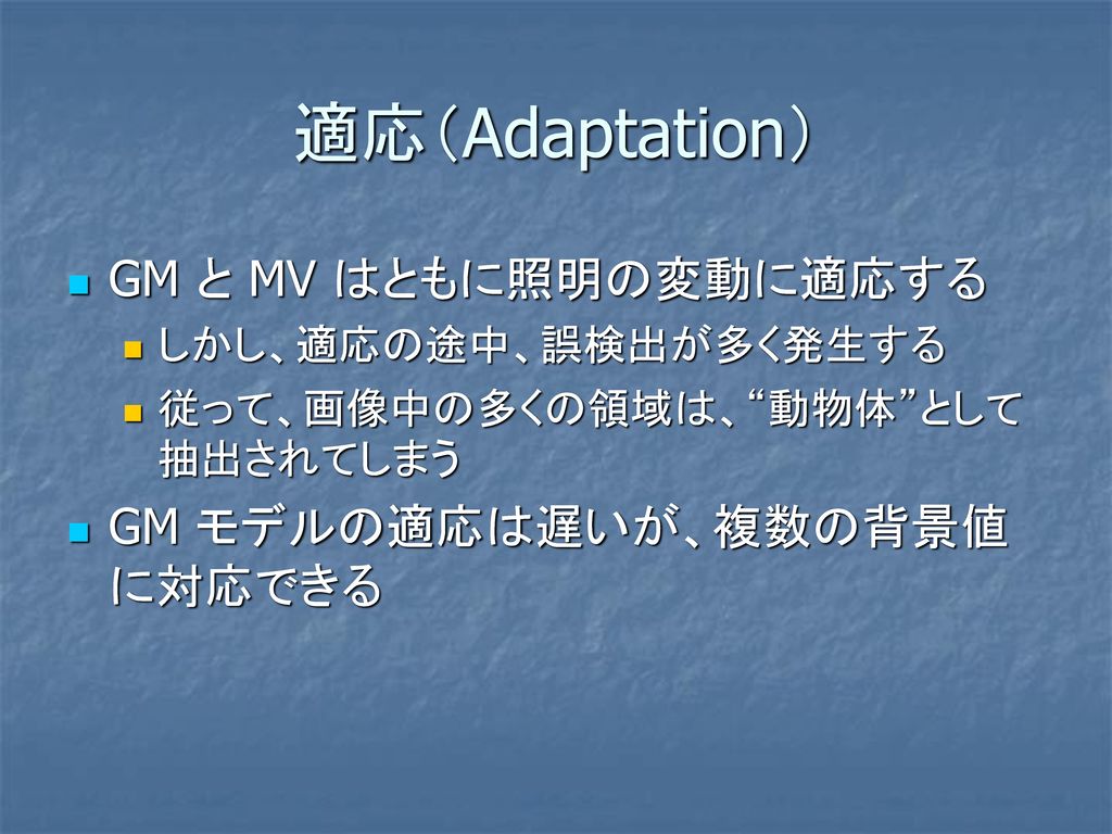 適応（Adaptation） GM と MV はともに照明の変動に適応する GM モデルの適応は遅いが、複数の背景値に対応できる