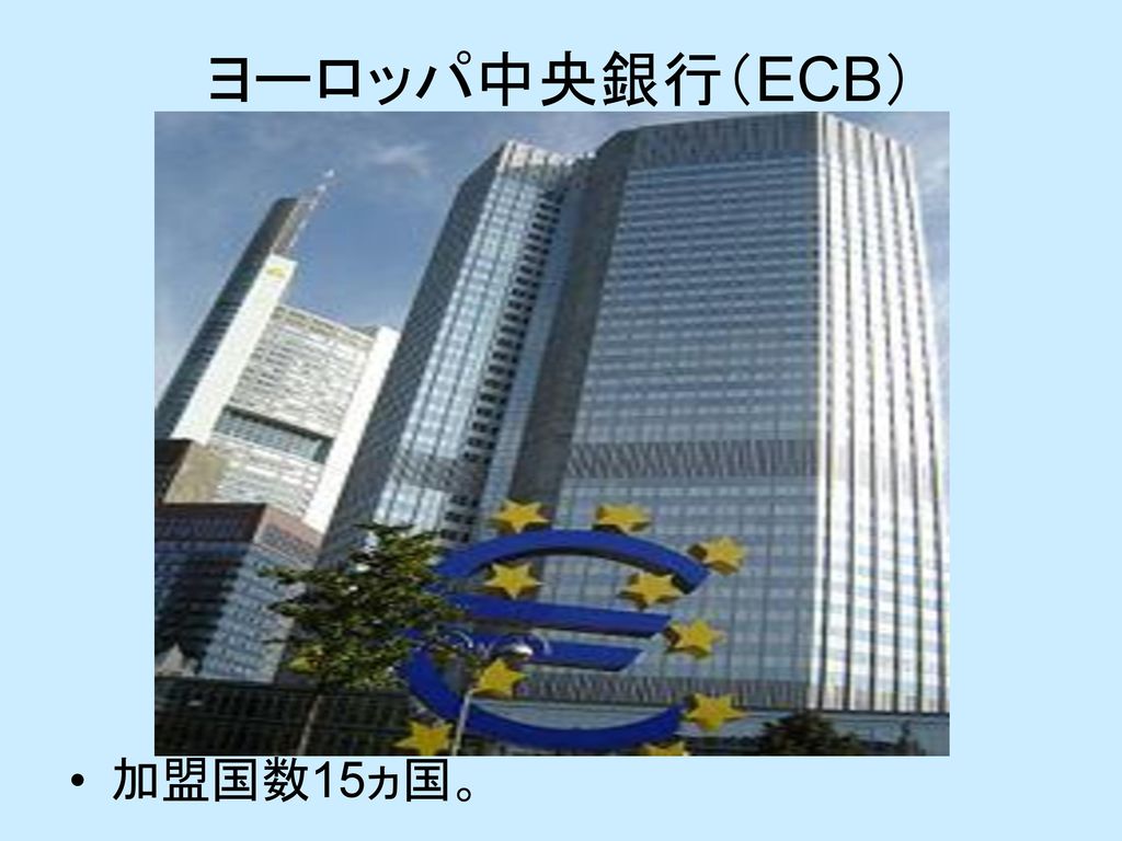 ヨーロッパ中央銀行（ECB） 加盟国数15ヵ国。
