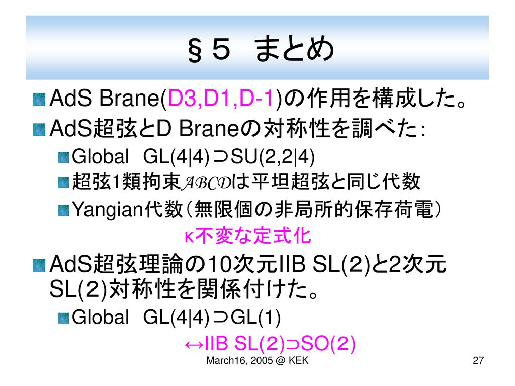 §５ まとめ AdS Brane(D3,D1,D-1)の作用を構成した。 AdS超弦とD Braneの対称性を調べた：