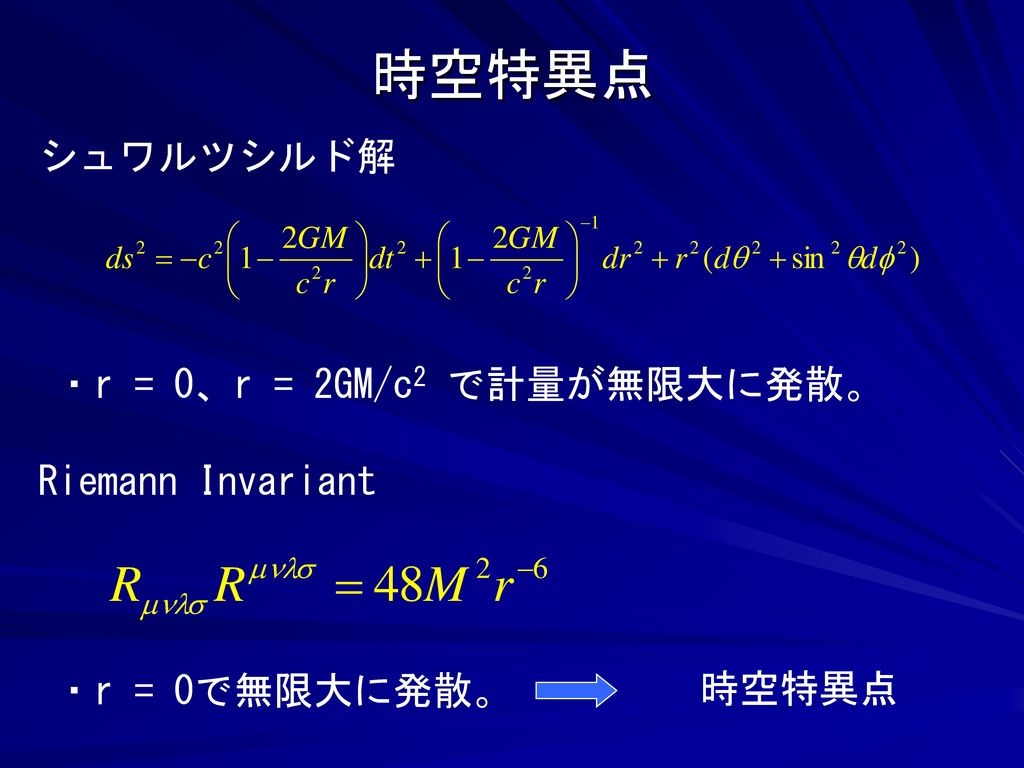 時空特異点 シュワルツシルド解 ・r = 0、r = 2GM/c2 で計量が無限大に発散。 Riemann Invariant