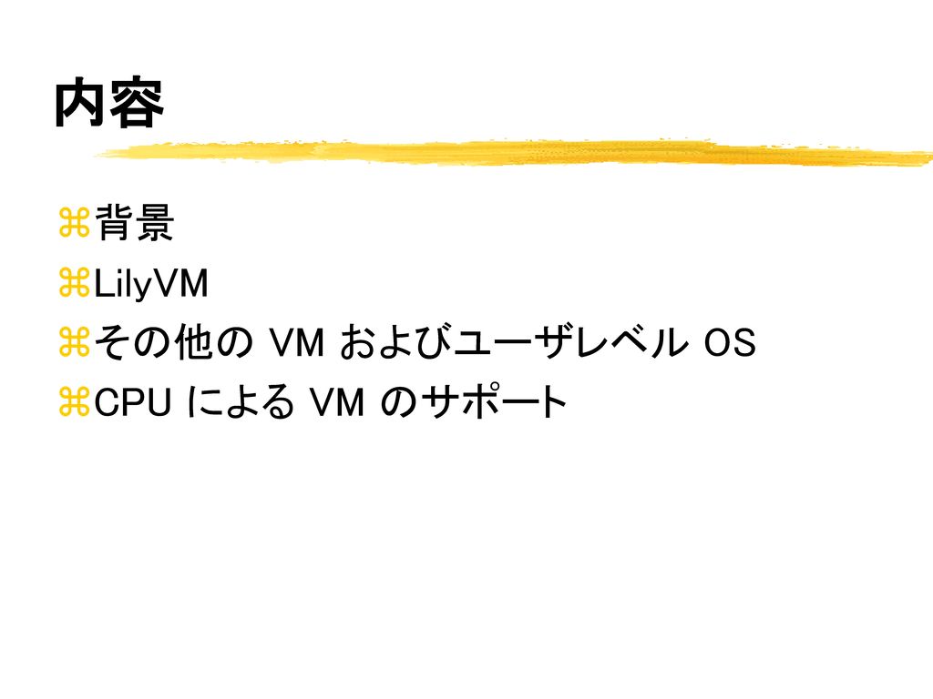 内容 背景 LilyVM その他の VM およびユーザレベル OS CPU による VM のサポート