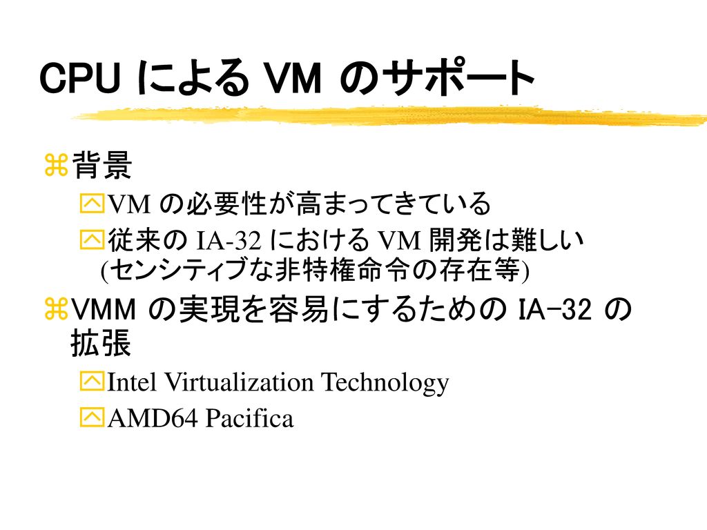 CPU による VM のサポート 背景 VMM の実現を容易にするための IA-32 の拡張 VM の必要性が高まってきている