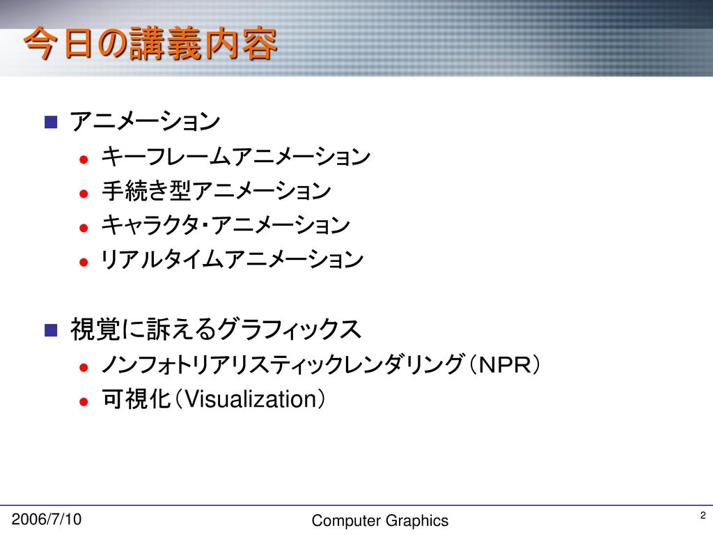 今日の講義内容 アニメーション 視覚に訴えるグラフィックス キーフレームアニメーション 手続き型アニメーション キャラクタ・アニメーション
