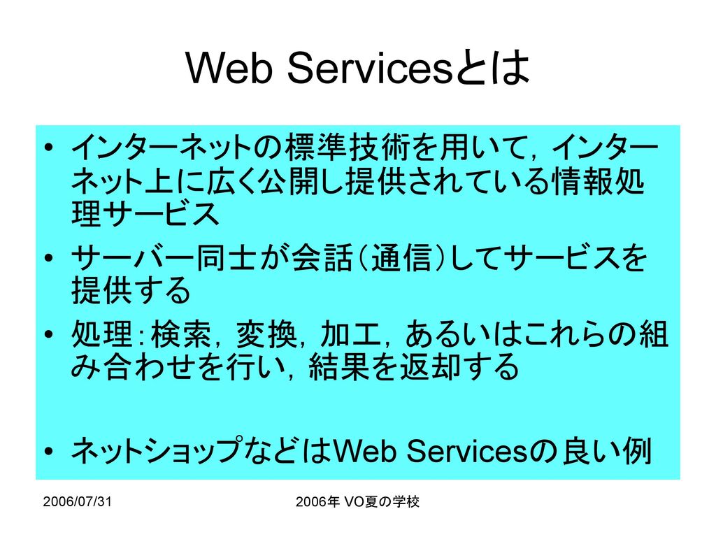 Web Servicesとは インターネットの標準技術を用いて，インターネット上に広く公開し提供されている情報処理サービス