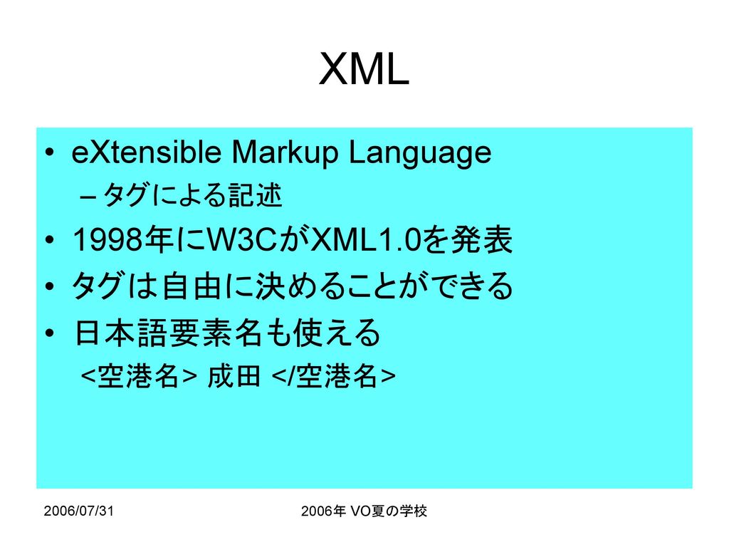 XML eXtensible Markup Language 1998年にW3CがXML1.0を発表 タグは自由に決めることができる