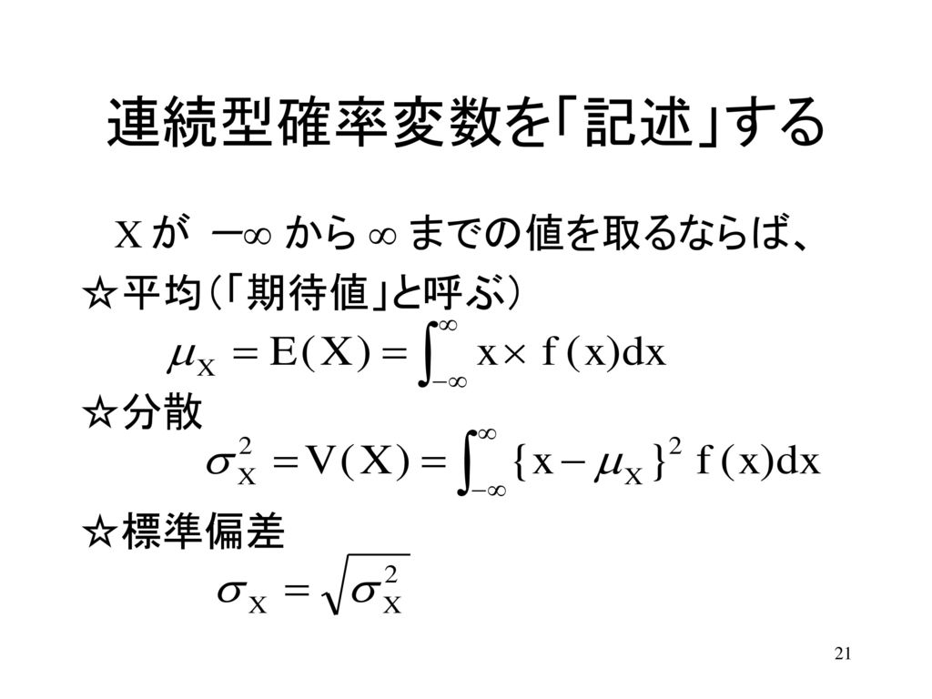 連続型確率変数を「記述」する X が －∞ から ∞ までの値を取るならば、 ☆平均（「期待値」と呼ぶ） ☆分散 ☆標準偏差
