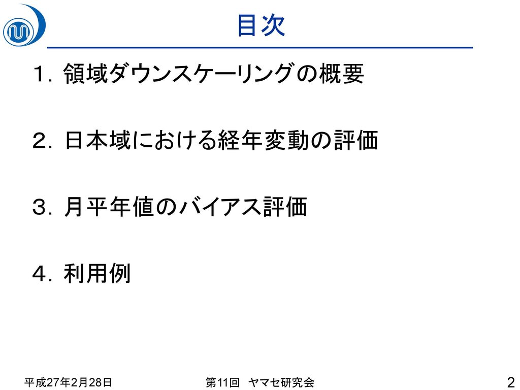 目次 １．領域ダウンスケーリングの概要 ２．日本域における経年変動の評価 ３．月平年値のバイアス評価 ４．利用例 平成27年2月28日